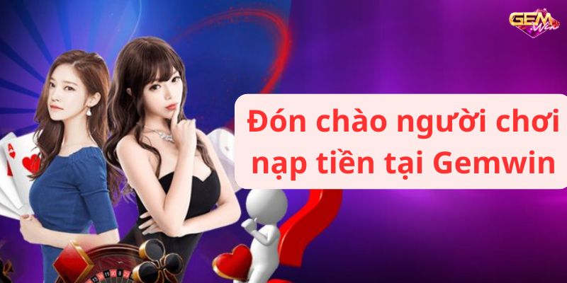 Đón chào người chơi nạp tiền tại Gemwin