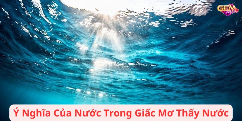 Ý Nghĩa Của Nước Trong Giấc Mơ Thấy Nước