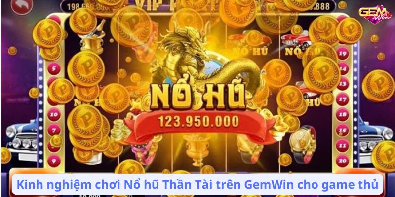 Kinh nghiệm chơi Nổ hũ Thần Tài trên GemWin cho game thủ