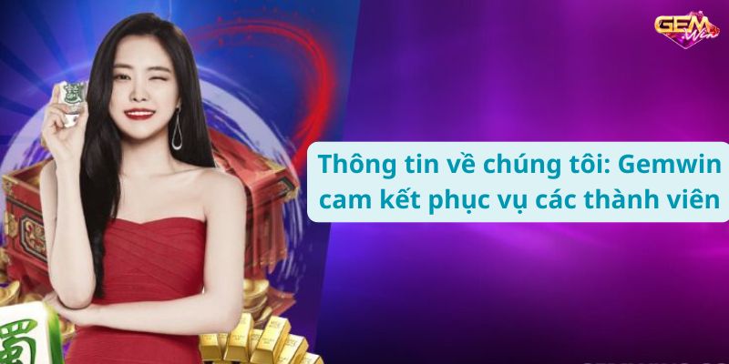 Thông tin về chúng tôi: Gemwin cam kết phục vụ các thành viên.